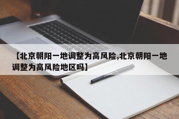 【北京朝阳一地调整为高风险,北京朝阳一地调整为高风险地区吗】