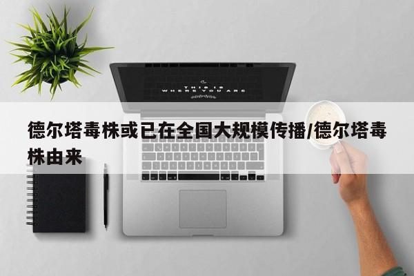 德尔塔毒株或已在全国大规模传播/德尔塔毒株由来