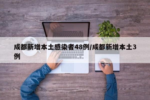 成都新增本土感染者48例/成都新增本土3例