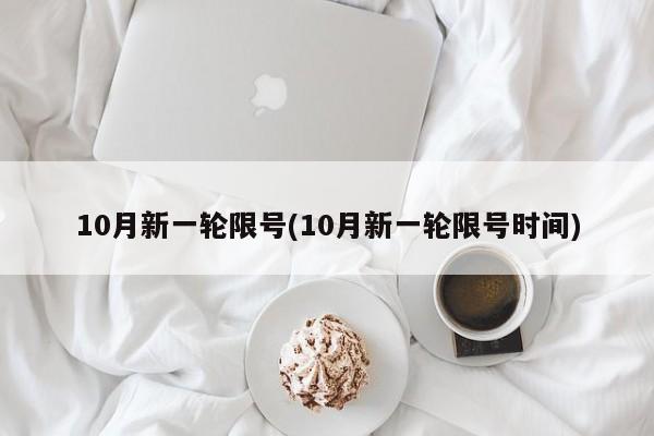 10月新一轮限号(10月新一轮限号时间)