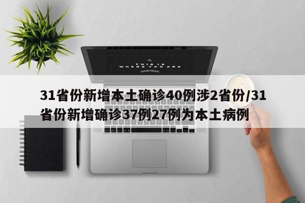 31省份新增本土确诊40例涉2省份/31省份新增确诊37例27例为本土病例