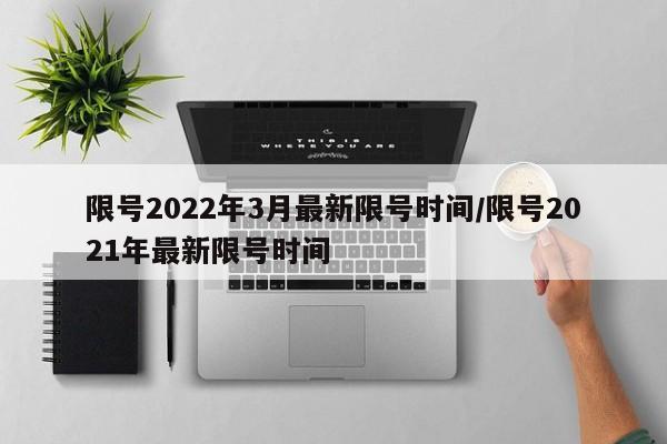 限号2022年3月最新限号时间/限号2021年最新限号时间