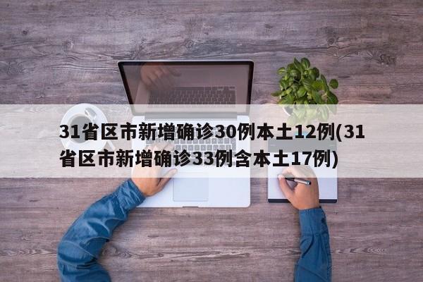 31省区市新增确诊30例本土12例(31省区市新增确诊33例含本土17例)