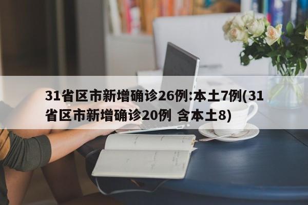 31省区市新增确诊26例:本土7例(31省区市新增确诊20例 含本土8)