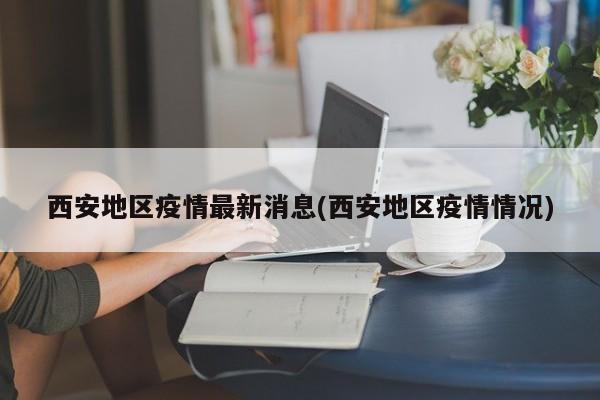 西安地区疫情最新消息(西安地区疫情情况)