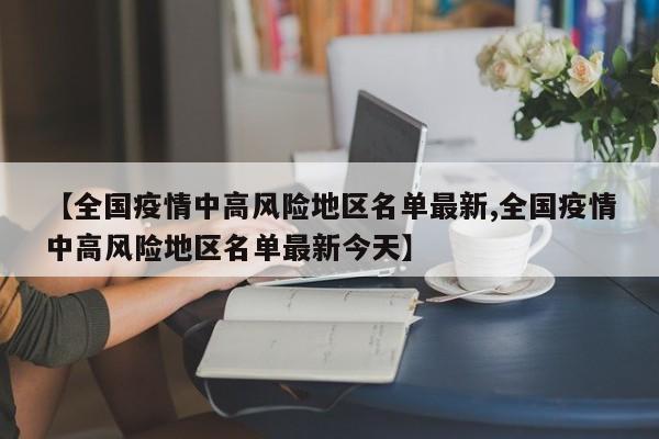 【全国疫情中高风险地区名单最新,全国疫情中高风险地区名单最新今天】
