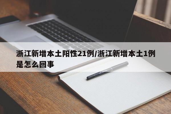 浙江新增本土阳性21例/浙江新增本土1例是怎么回事