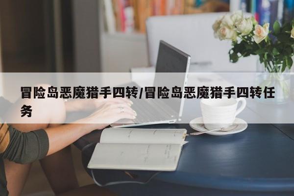 冒险岛恶魔猎手四转/冒险岛恶魔猎手四转任务