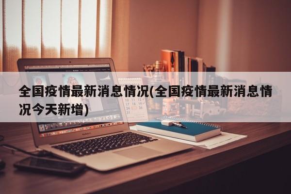 全国疫情最新消息情况(全国疫情最新消息情况今天新增)
