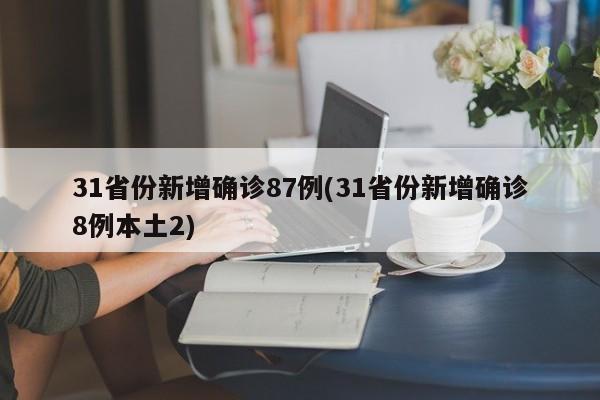 31省份新增确诊87例(31省份新增确诊8例本土2)