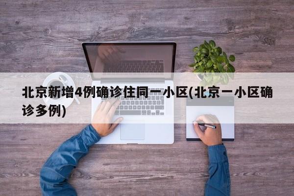 北京新增4例确诊住同一小区(北京一小区确诊多例)