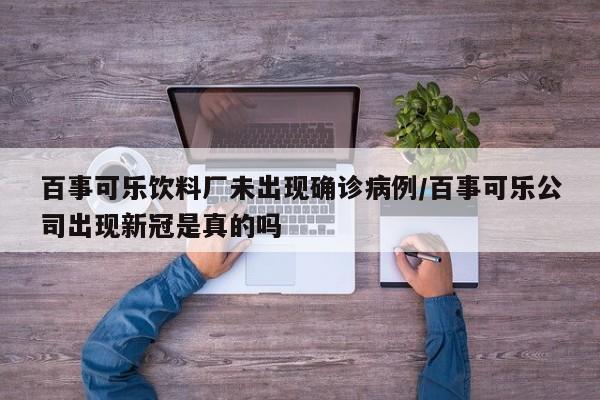 百事可乐饮料厂未出现确诊病例/百事可乐公司出现新冠是真的吗