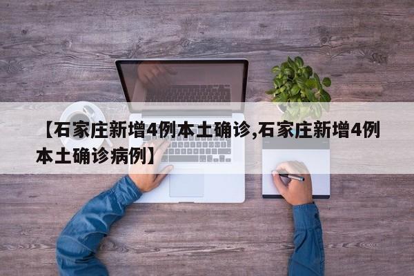 【石家庄新增4例本土确诊,石家庄新增4例本土确诊病例】