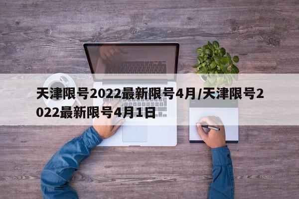 天津限号2022最新限号4月/天津限号2022最新限号4月1日