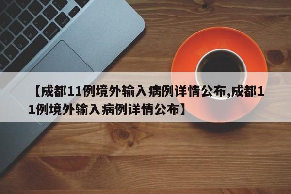 【成都11例境外输入病例详情公布,成都11例境外输入病例详情公布】