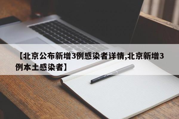 【北京公布新增3例感染者详情,北京新增3例本土感染者】