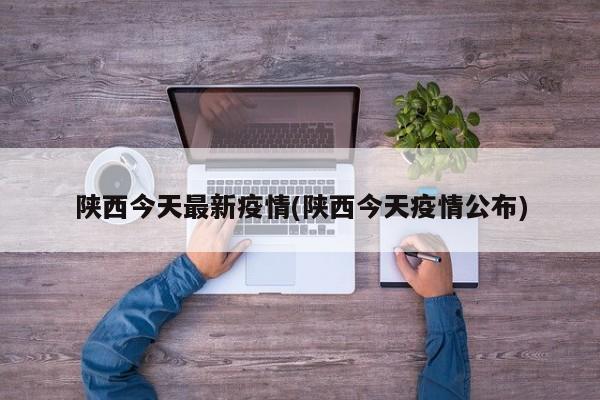 陕西今天最新疫情(陕西今天疫情公布)