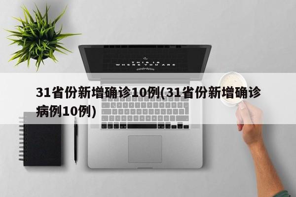 31省份新增确诊10例(31省份新增确诊病例10例)
