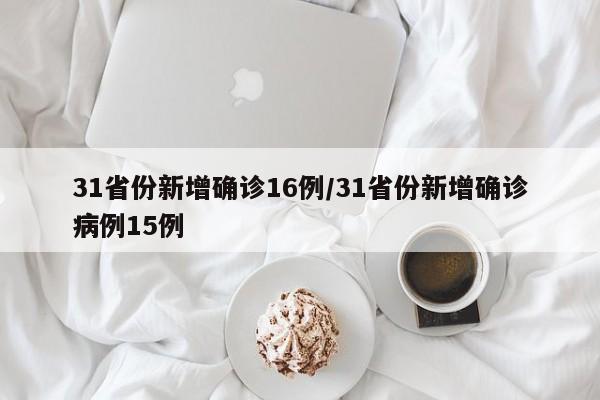 31省份新增确诊16例/31省份新增确诊病例15例