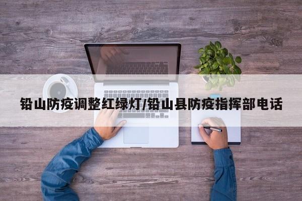 铅山防疫调整红绿灯/铅山县防疫指挥部电话
