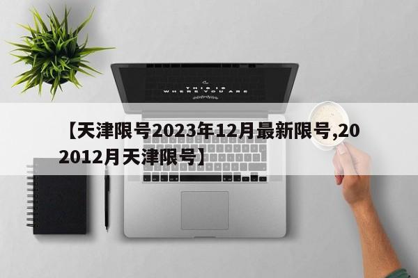 【天津限号2023年12月最新限号,202012月天津限号】