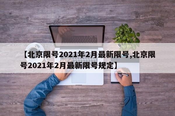 【北京限号2021年2月最新限号,北京限号2021年2月最新限号规定】