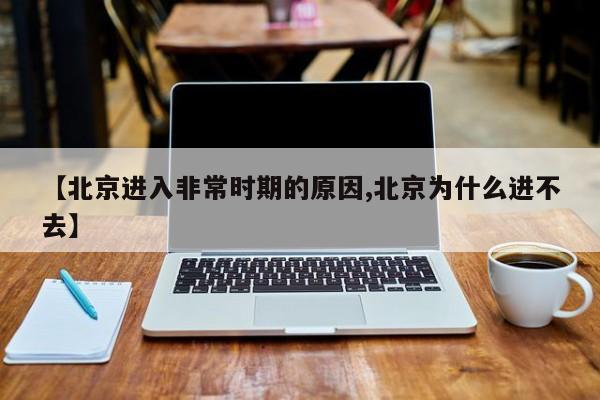 【北京进入非常时期的原因,北京为什么进不去】