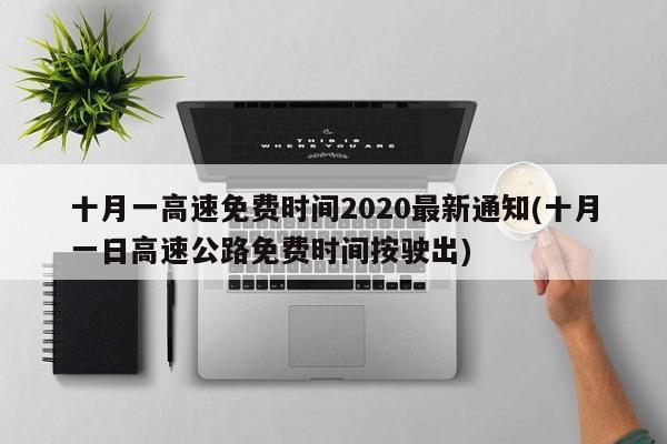 十月一高速免费时间2020最新通知(十月一日高速公路免费时间按驶出)