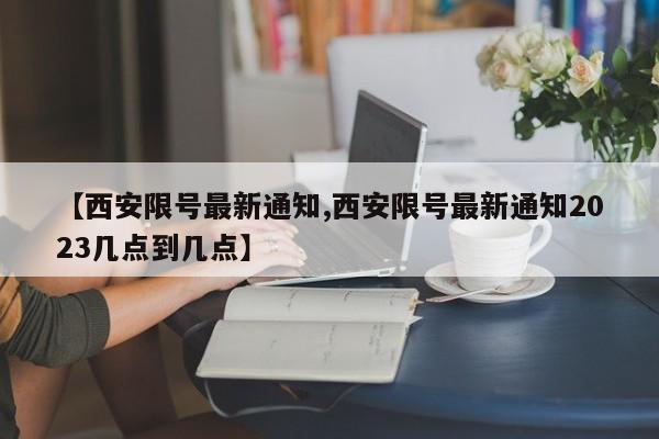 【西安限号最新通知,西安限号最新通知2023几点到几点】