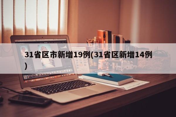 31省区市新增19例(31省区新增14例)