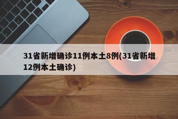 31省新增确诊11例本土8例(31省新增12例本土确诊)