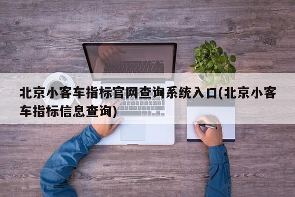 北京小客车指标官网查询系统入口(北京小客车指标信息查询)