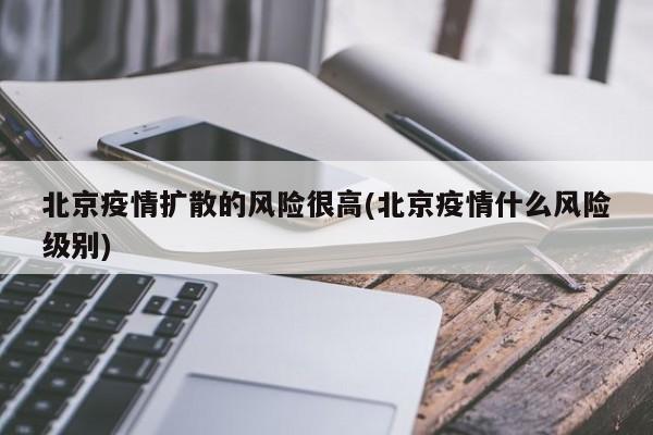 北京疫情扩散的风险很高(北京疫情什么风险级别)