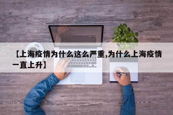 【上海疫情为什么这么严重,为什么上海疫情一直上升】