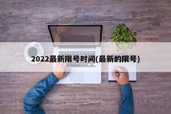 2022最新限号时间(最新的限号)