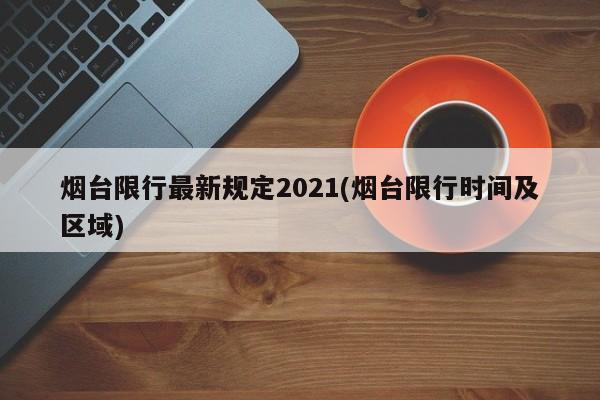 烟台限行最新规定2021(烟台限行时间及区域)