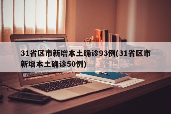 31省区市新增本土确诊93例(31省区市新增本土确诊50例)