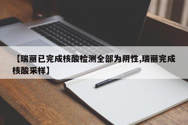 【瑞丽已完成核酸检测全部为阴性,瑞丽完成核酸采样】