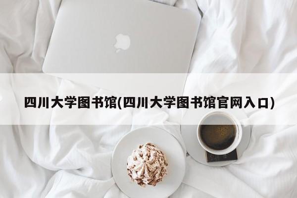 四川大学图书馆(四川大学图书馆官网入口)
