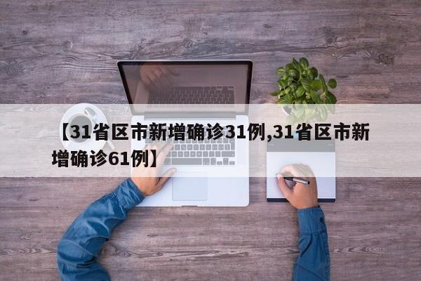 【31省区市新增确诊31例,31省区市新增确诊61例】