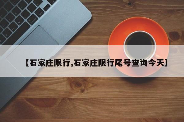 【石家庄限行,石家庄限行尾号查询今天】
