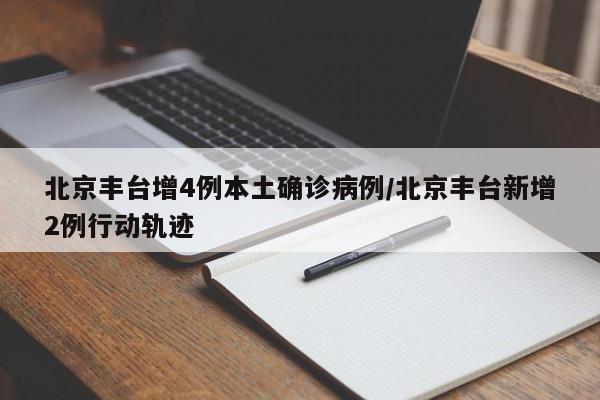 北京丰台增4例本土确诊病例/北京丰台新增2例行动轨迹