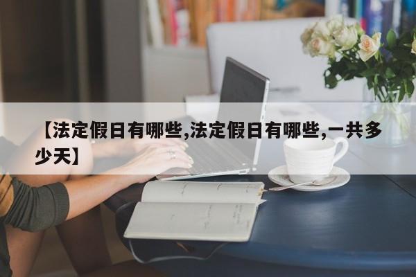 【法定假日有哪些,法定假日有哪些,一共多少天】