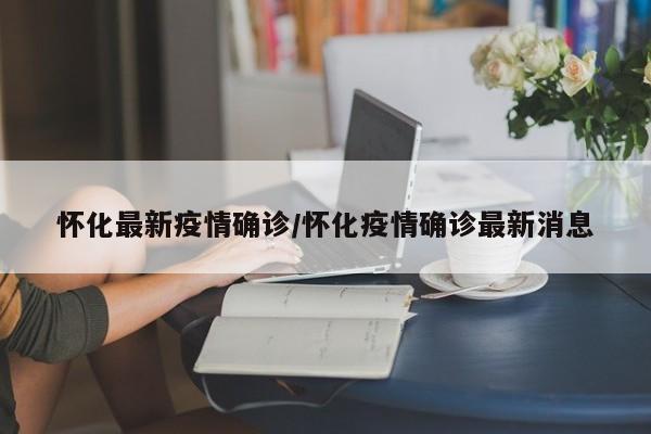 怀化最新疫情确诊/怀化疫情确诊最新消息