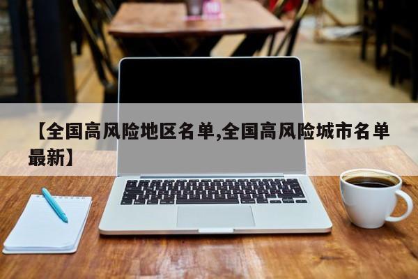 【全国高风险地区名单,全国高风险城市名单最新】