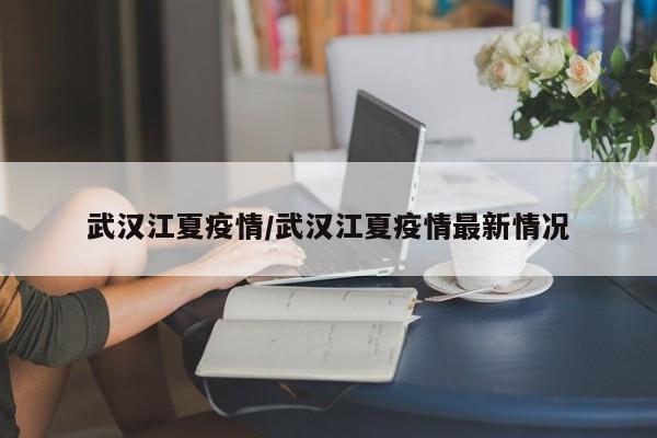 武汉江夏疫情/武汉江夏疫情最新情况