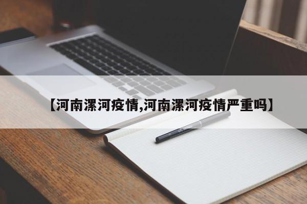 【河南漯河疫情,河南漯河疫情严重吗】