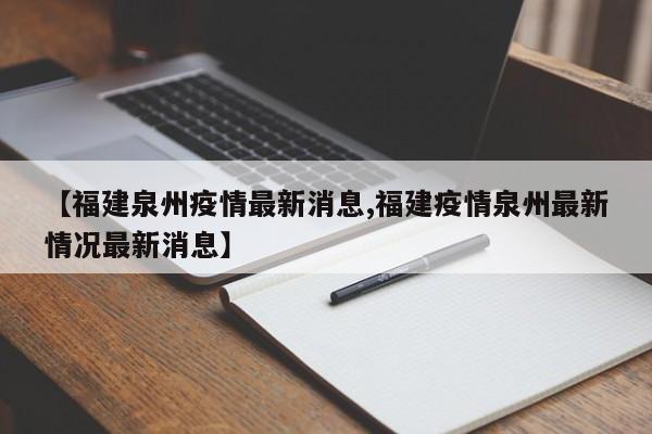 【福建泉州疫情最新消息,福建疫情泉州最新情况最新消息】