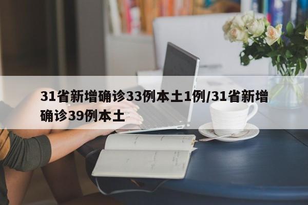 31省新增确诊33例本土1例/31省新增确诊39例本土