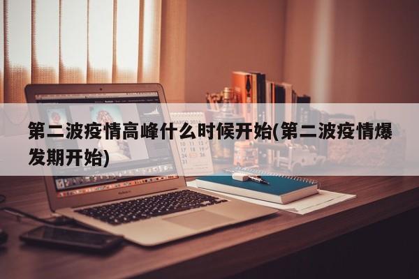 第二波疫情高峰什么时候开始(第二波疫情爆发期开始)